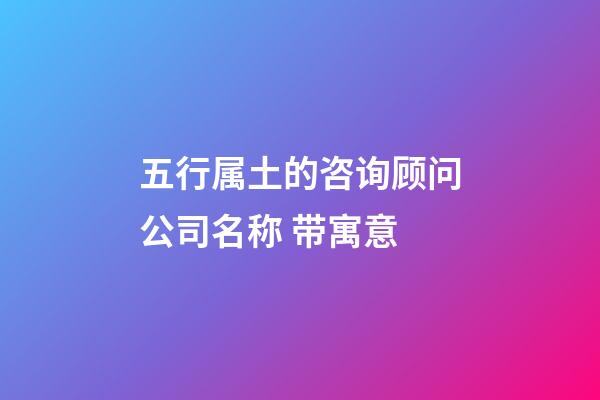 五行属土的咨询顾问公司名称 带寓意-第1张-公司起名-玄机派
